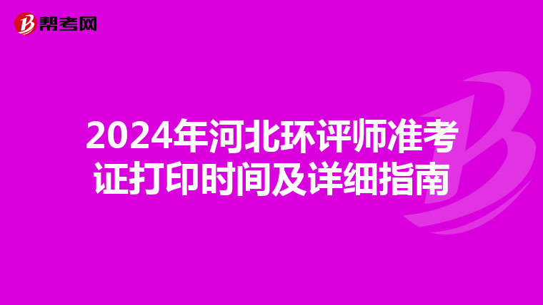 2024年河北环评师准考证打印时间及详细指南