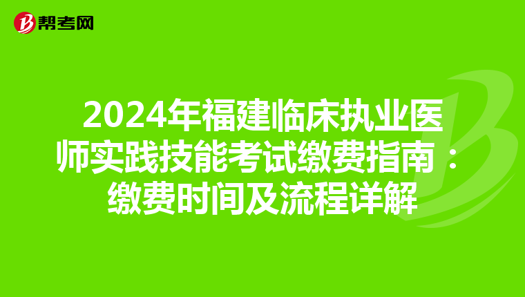 2024年福建臨床執業醫師實踐技能考試繳費指南：繳費時間及流程詳解