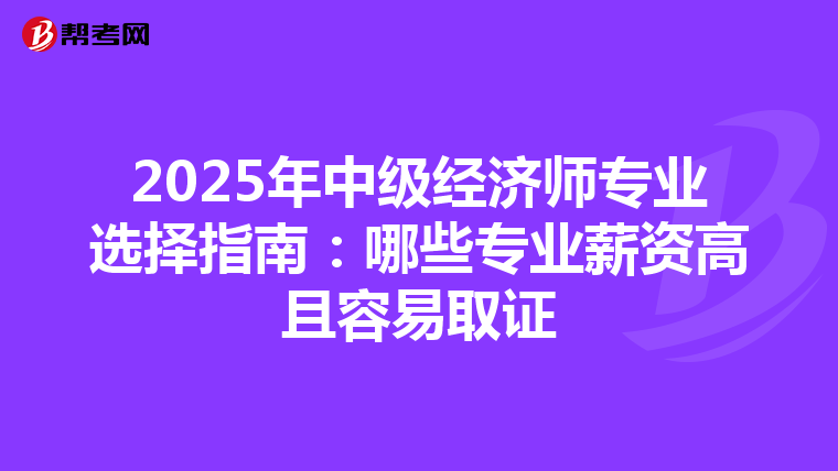 2025年中级经济师专业选择指南：哪些专业薪资高且容易取证