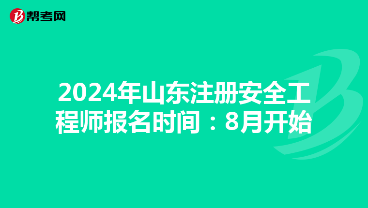 2024年山东注册安全工程师报名时间：8月开始