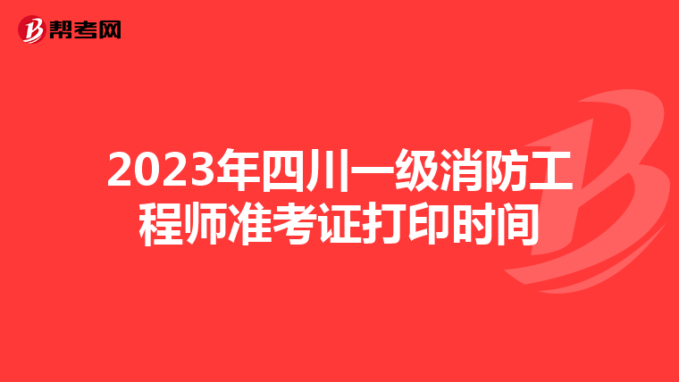 2023年四川一级消防工程师准考证打印时间