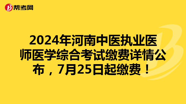 2024年河南中醫(yī)執(zhí)業(yè)醫(yī)師醫(yī)學綜合考試繳費詳情公布，7月25日起繳費！