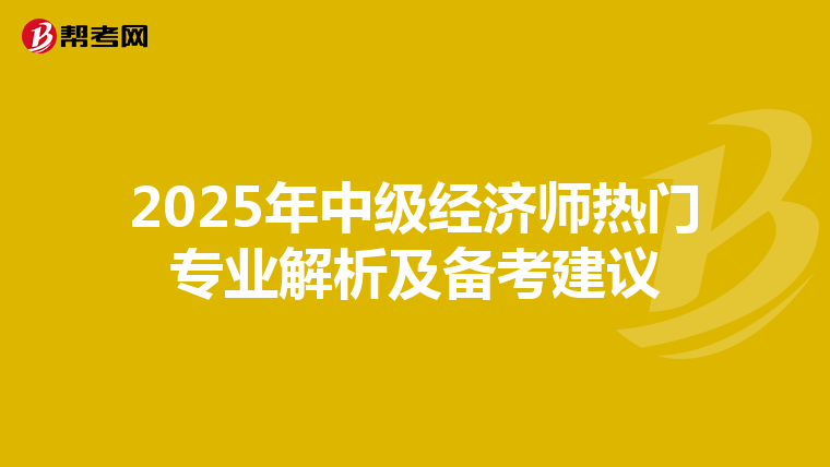 2025年中级经济师热门专业解析及备考建议