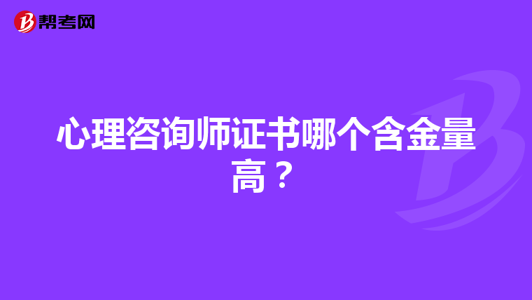 心理咨询师证书哪个含金量高？