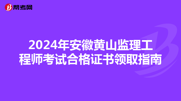 2024年安徽黄山监理工程师考试合格证书领取指南