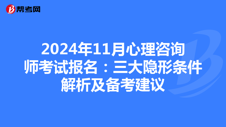 2024年11月心理咨询师考试报名：三大隐形条件解析及备考建议