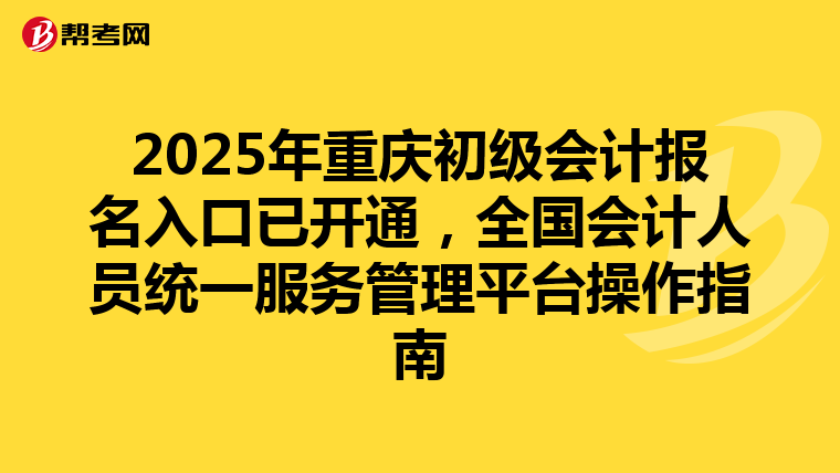 2025年重庆初级会计报名入口已开通，全国会计人员统一服务管理平台操作指南