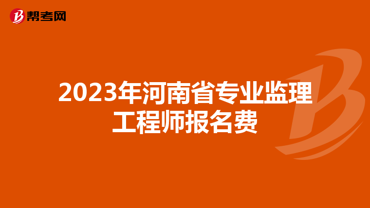 2023年河南省专业监理工程师报名费