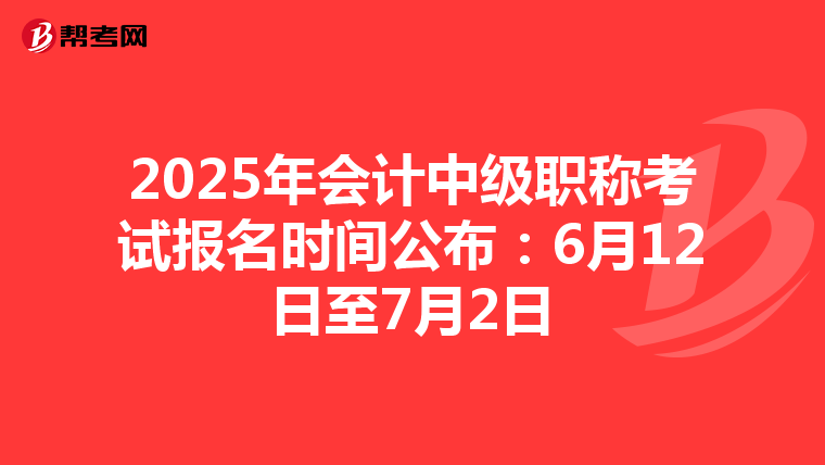 2025年会计中级职称考试报名时间公布：6月12日至7月2日