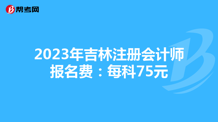 2023年吉林注冊(cè)會(huì)計(jì)師報(bào)名費(fèi):每科75元