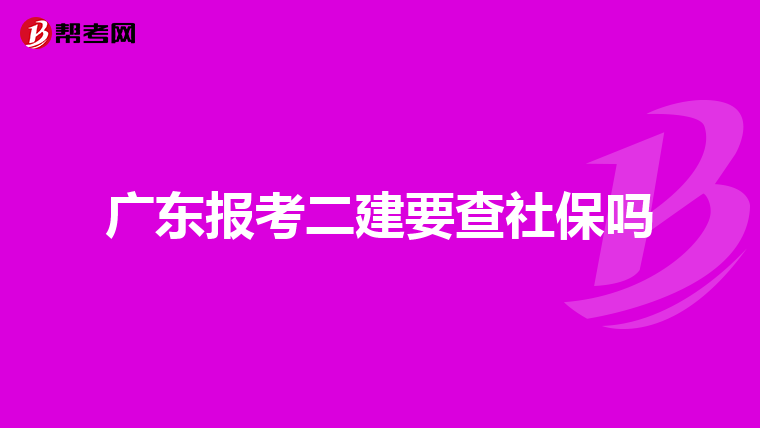 广东报考二建要查社保吗