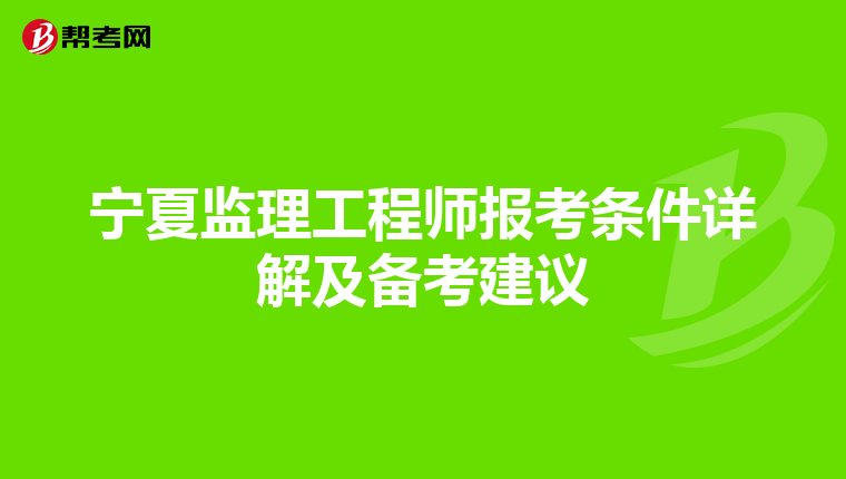 宁夏监理工程师报考条件详解及备考建议