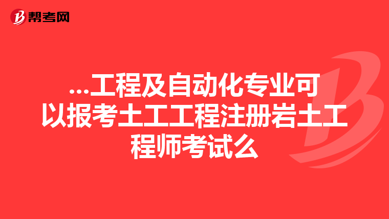 ...工程及自動化專業可以報考土工工程注冊巖土工程師考試么