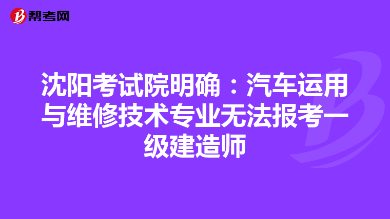 沈阳考试院明确：汽车运用与维修技术专业无法报考一级建造师