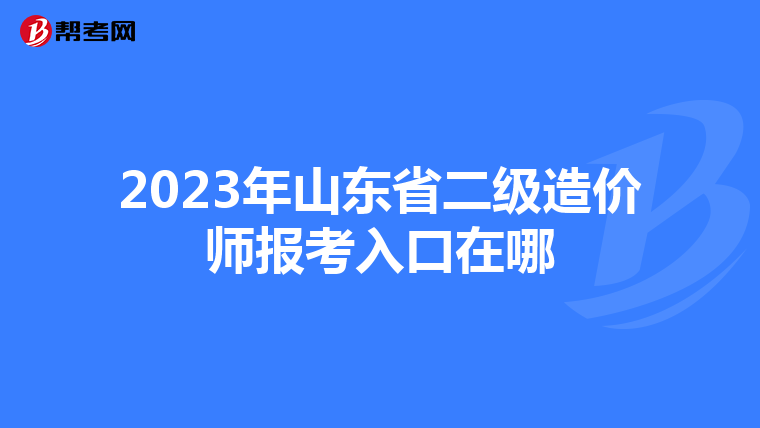 2023年山东省二级造价师报考入口在哪