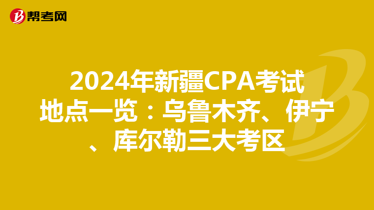 2024年新疆CPA考試地點一覽：烏魯木齊、伊寧、庫爾勒三大考區