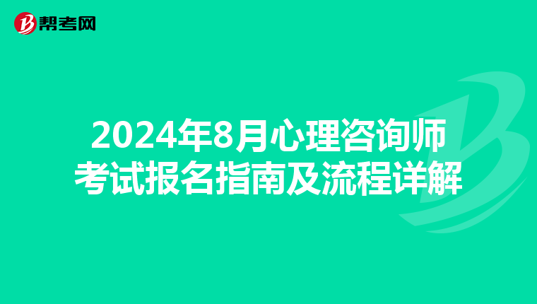 2024年8月心理咨询师考试报名指南及流程详解