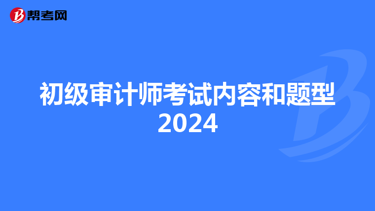 初级审计师考试内容和题型2024