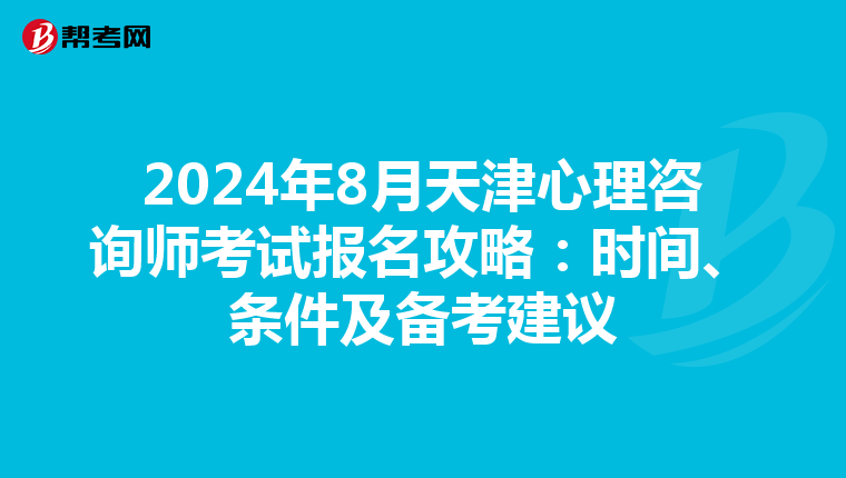 2024年8月天津心理咨詢師考試報名攻略：時間、條件及備考建議