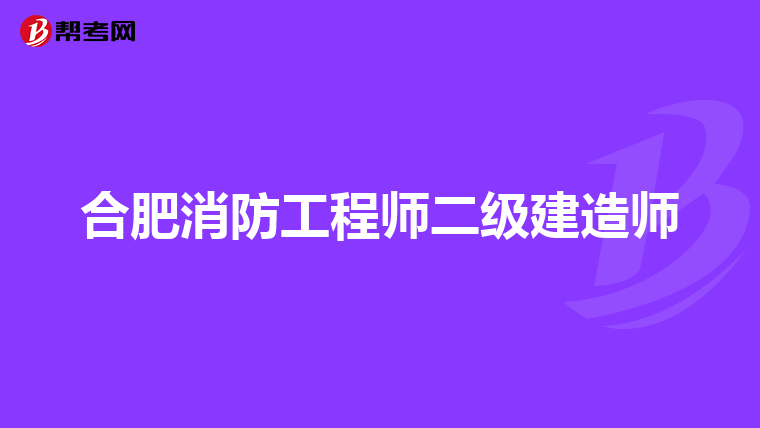 合肥消防工程师二级建造师