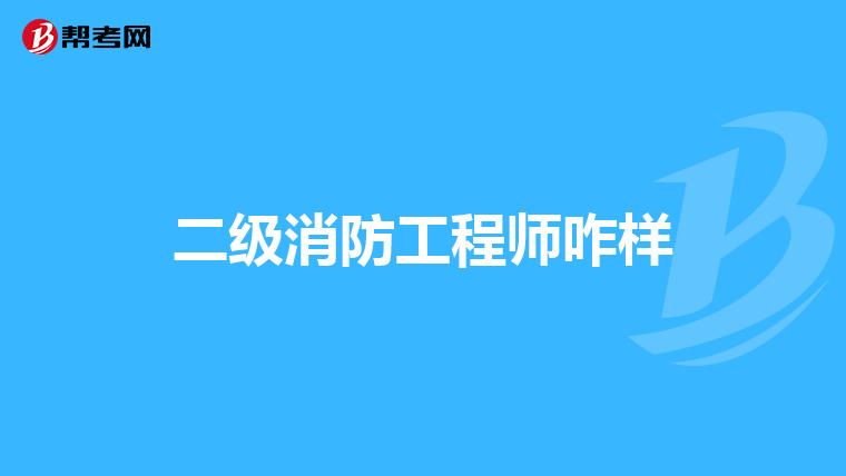 二级消防工程师咋样