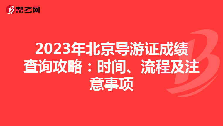 2023年北京导游证成绩查询攻略：时间、流程及注意事项