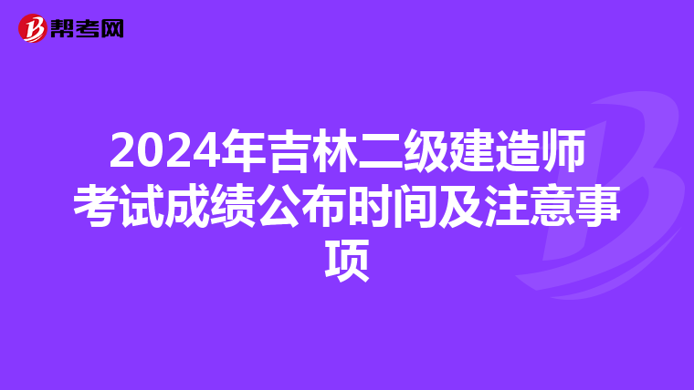 2024年吉林二级建造师考试成绩公布时间及注意事项
