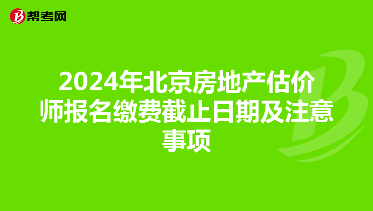 2024年北京房地產估價師報名繳費截止日期及注意事項