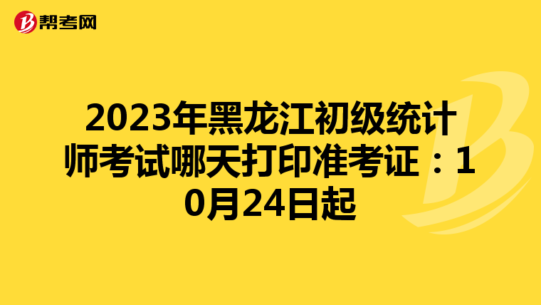 2023年黑龍江初級統計師考試哪天打印準考證：10月24日起