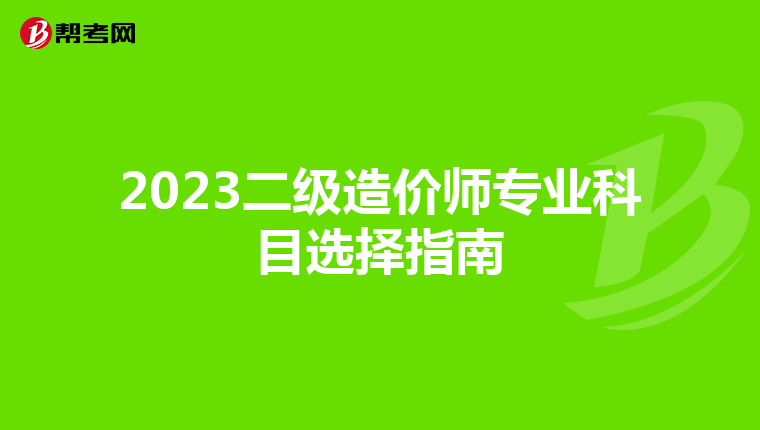 2023二级造价师专业科目选择指南