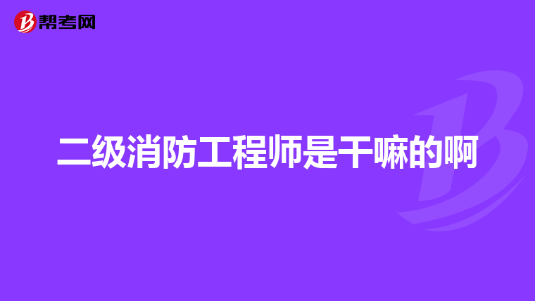 二级消防工程师是干嘛的啊