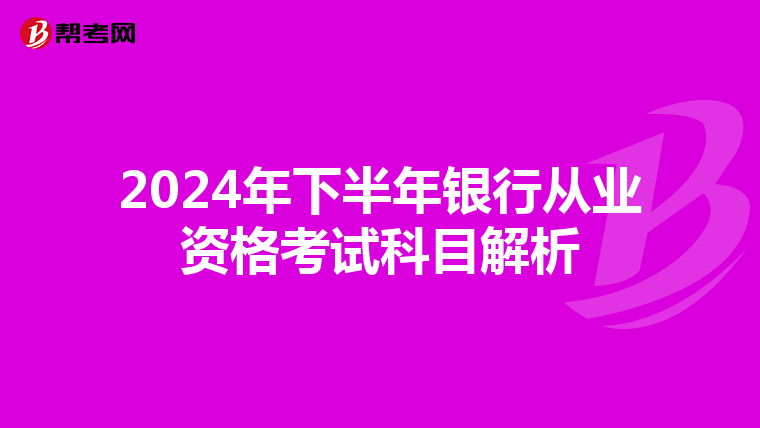 2024年下半年银行从业资格考试科目解析