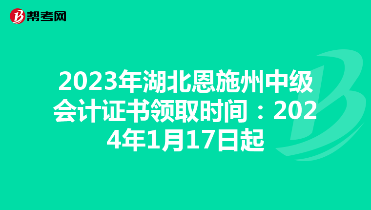 2023年湖北恩施州中级会计证书领取时间：2024年1月17日起