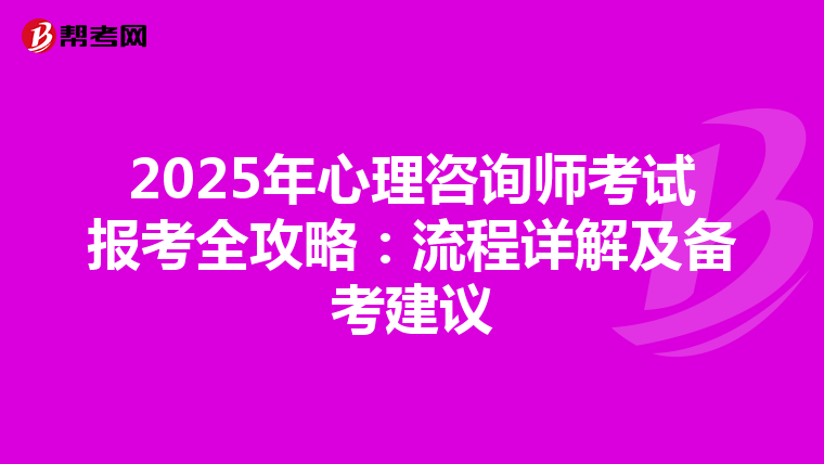 2025年心理咨询师考试报考全攻略：流程详解及备考建议