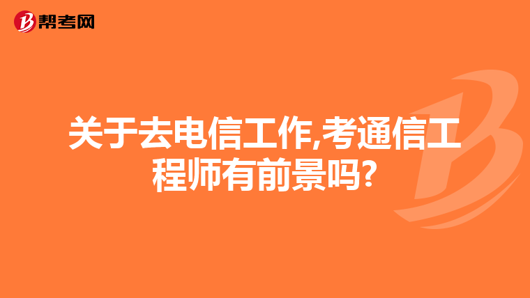 关于去电信工作,考通信工程师有前景吗?