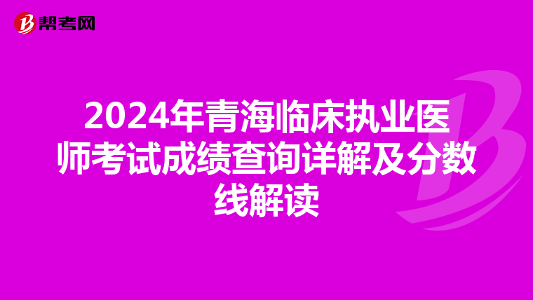 2024年青海臨床執業醫師考試成績查詢詳解及分數線解讀