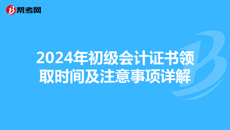 2024年初级会计证书领取时间及注意事项详解