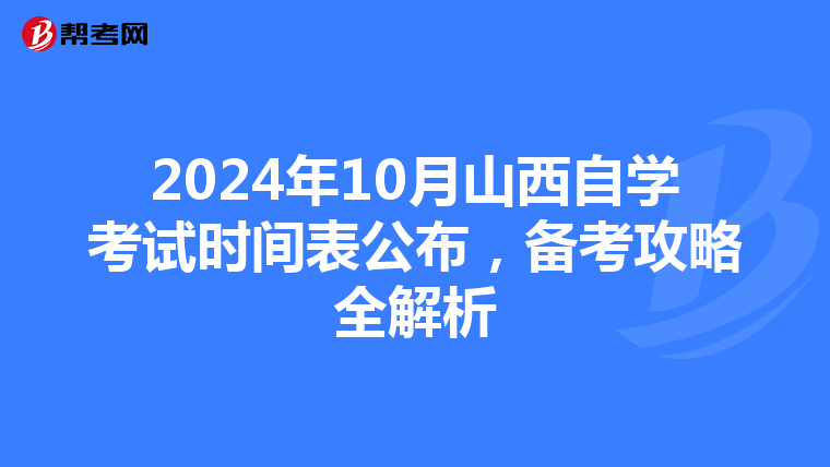 2024年10月山西自学考试时间表公布，备考攻略全解析