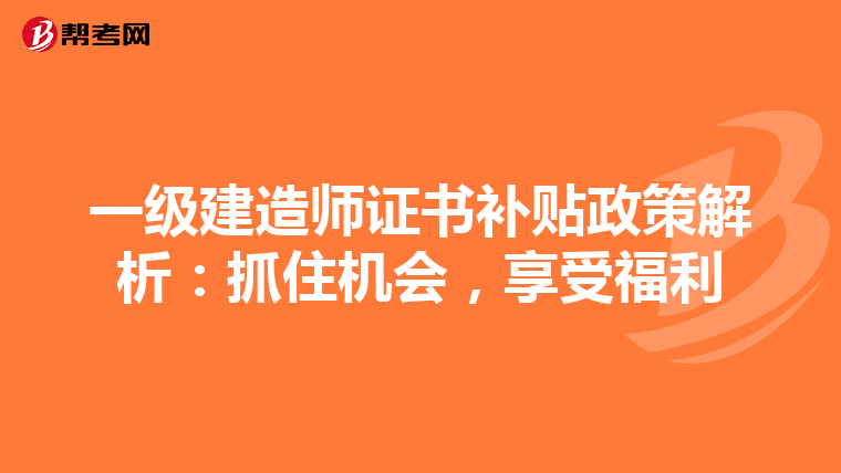 一級建造師證書補貼政策解析：抓住機會，享受福利