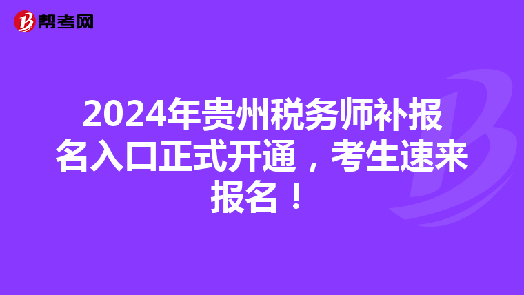 2024年贵州税务师补报名入口正式开通，考生速来报名！