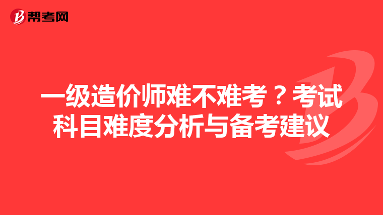 一级造价师难不难考？考试科目难度分析与备考建议