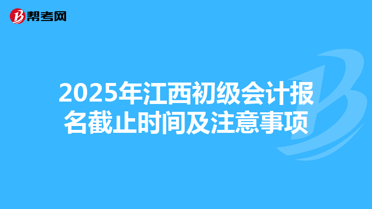 2025年江西初级会计报名截止时间及注意事项