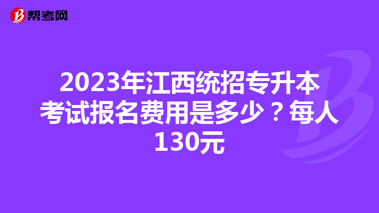 2023年江西统招专升本考试报名费用是多少？每人130元