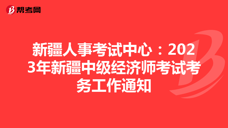 新疆人事考試中心:2023年新疆中級經濟師考試考務工作通知