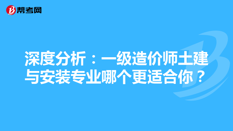深度分析：一级造价师土建与安装专业哪个更适合你？