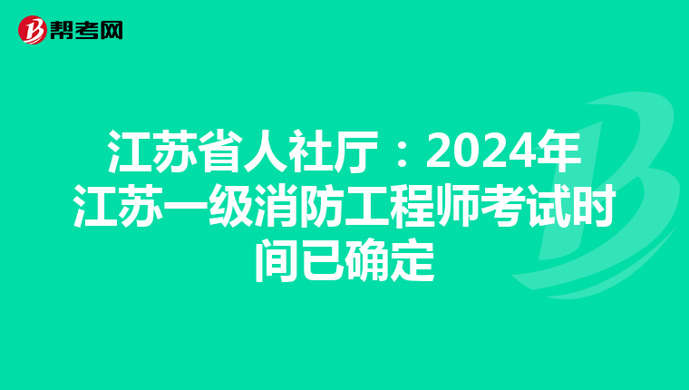 江苏省人社厅：2024年江苏一级消防工程师考试时间已确定