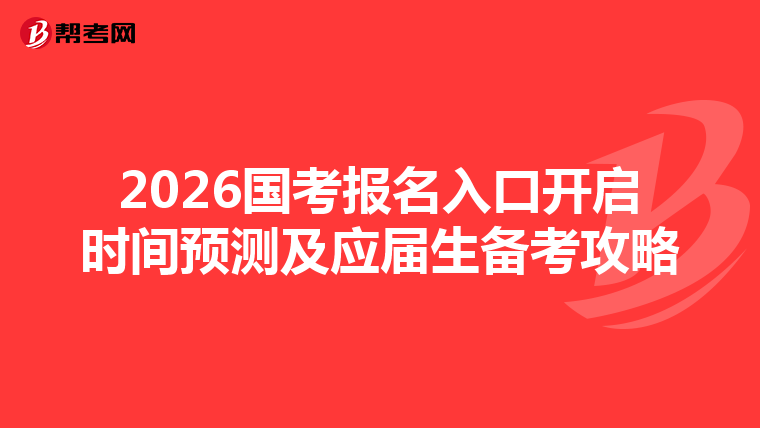 2026国考报名入口开启时间预测及应届生备考攻略
