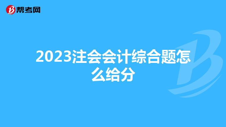 2023注会会计综合题怎么给分