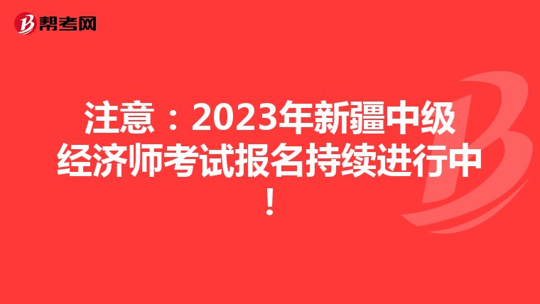 注意：2023年新疆中級經(jīng)濟(jì)師考試報名持續(xù)進(jìn)行中！