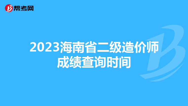 2023海南省二級(jí)造價(jià)師成績查詢時(shí)間